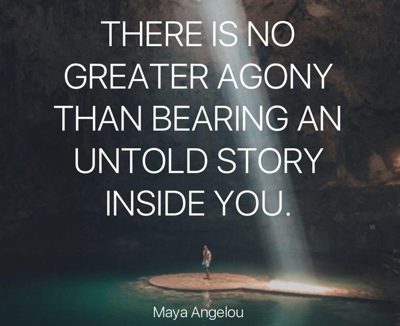 There is no greater agony than bearing an untold story inside you.